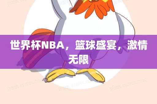 世界杯NBA，篮球盛宴，激情无限