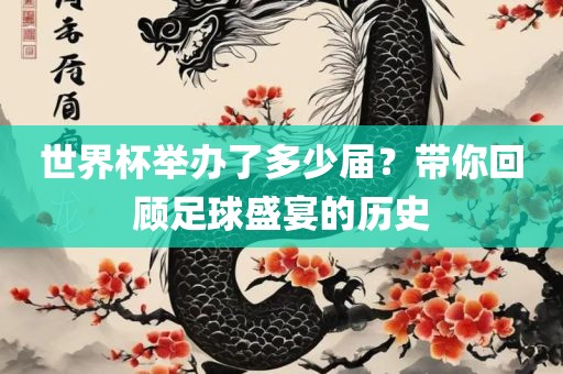 世界杯举办了多吉安市靖泰电力工程有限公司少届？带你回顾足球盛宴的历史