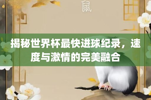 揭秘世界杯最快进球纪录，速度与激情的完美融合吉安市靖泰电力工程有限公司