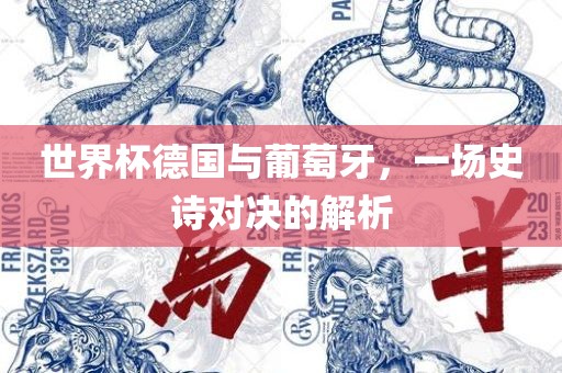 世界杯德国与葡萄牙，一场史诗对决的解析吉安市靖泰电力工程有限公司