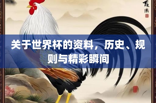 关于世界杯的资料，历史、规则与精彩瞬间吉安市靖泰电力工程有限公司
