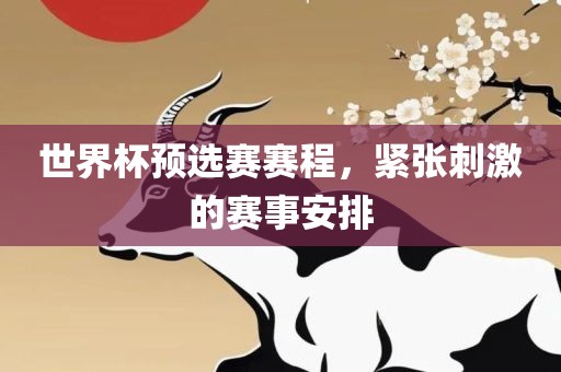 世界杯预吉安市靖泰电力工程有限公司选赛赛程，紧张刺激的赛事安排