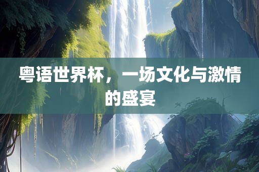 粤语世界杯，一场文吉安市靖泰电力工程有限公司化与激情的盛宴