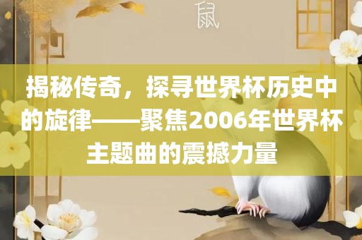 揭秘传奇，探寻世界杯历史中的旋律——聚焦2006年世界杯主题曲的震撼力量吉安市靖泰电力工程有限公司