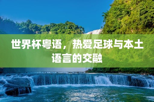世界吉安市靖泰电力工程有限公司杯粤语，热爱足球与本土语言的交融