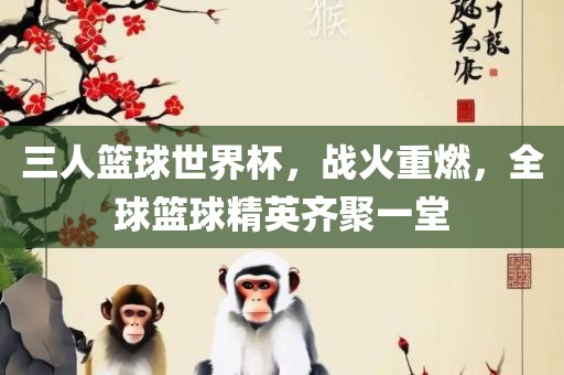 三人篮球世界杯，战火重燃，全球篮球精英齐聚一堂