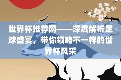 世界杯推荐网——深度解析足球盛宴，带你领略不一样的世界杯风采吉安市靖泰电力工程有限公司