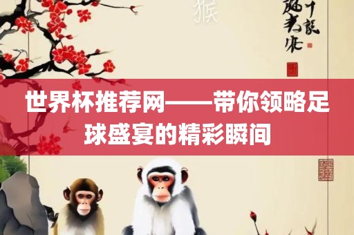 世界杯推荐网——带你领略足球盛宴的精彩瞬间吉安市靖泰电力工程有限公司