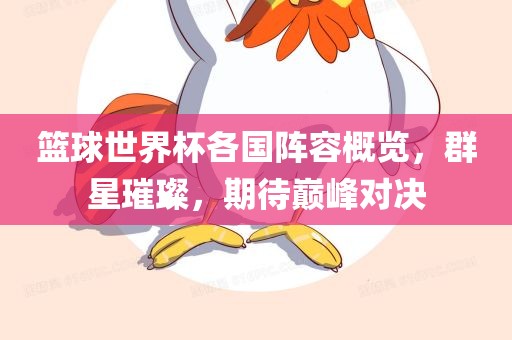篮球世界杯各国阵容概览，群星璀璨，期待巅峰对决