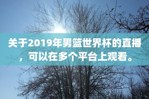 关于2019年男篮世界杯的直播，可以在多个平台上观看。