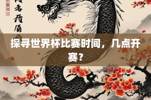 探寻世界杯比赛时间，几点开赛？