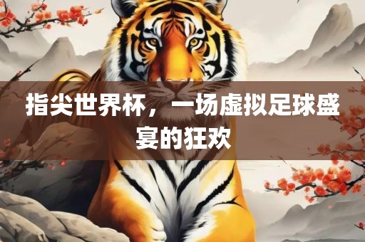 指尖世界杯，一场虚拟足球盛宴的狂欢