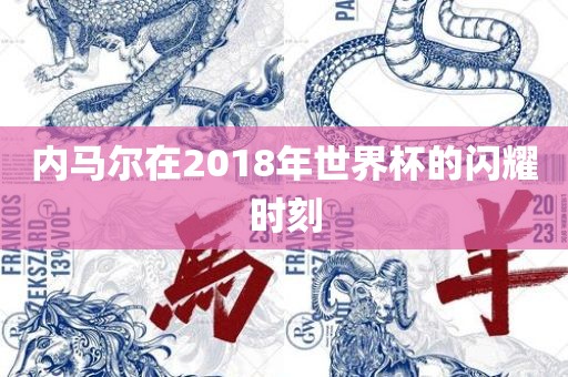 内马尔在2018年世界杯的闪耀时刻吉安市靖泰电力工程有限公司