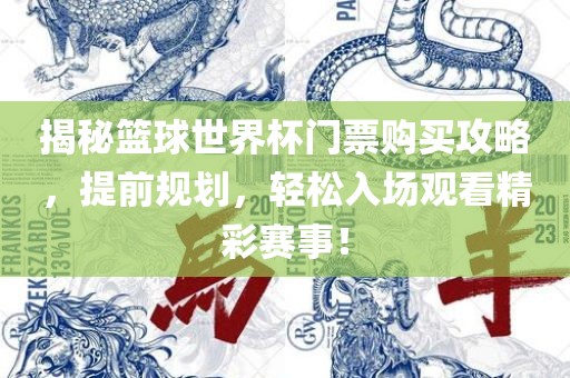 揭秘篮球世界杯门票购买攻略，提前规划，轻松入场观看精吉安市靖泰电力工程有限公司彩赛事！