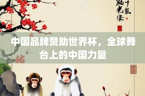 中国品牌赞助世界杯，全球舞台上的中国力吉安市靖泰电力工程有限公司量