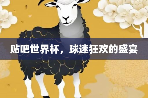 贴吧世界杯，球迷狂欢的盛宴
