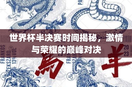 世界杯半决赛时间揭秘，激情与荣耀的巅峰对决