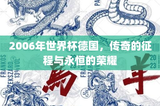 2006年世界杯德国，传奇的征程与永恒的荣耀吉安市靖泰电力工程有限公司