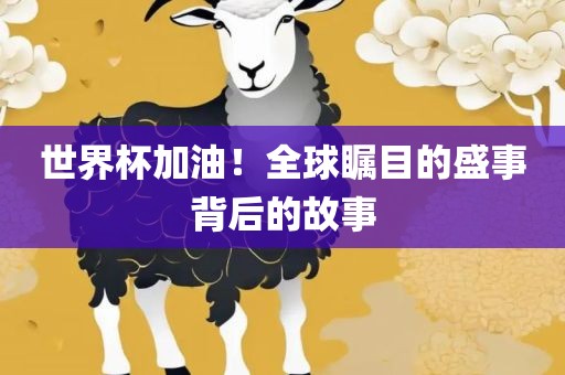 世界杯加油！全球瞩目的盛事背后的故事吉安市靖泰电力工程有限公司