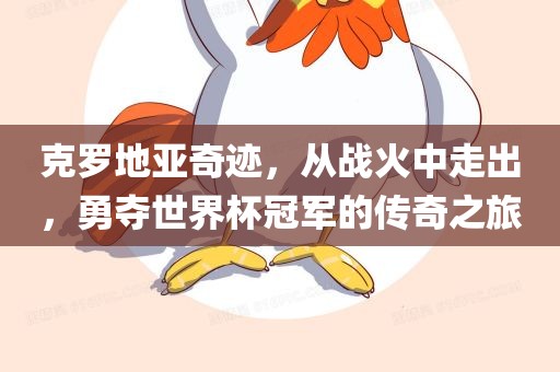 克吉安市靖泰电力工程有限公司罗地亚奇迹，从战火中走出，勇夺世界杯冠军的传奇之旅