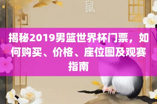 揭秘2019男篮世界杯门票，如何购买、价格、座位图及观赛指南吉安市靖泰电力工程有限公司
