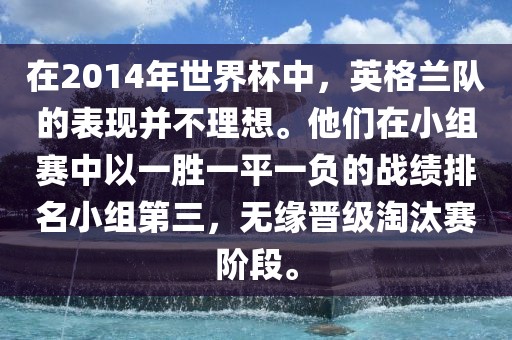 在2014年世界杯中，英格兰队的表现并不理想。他们在小组赛中以一胜吉安市靖泰电力工程有限公司一平一负的战绩排名小组第三，无缘晋级淘汰赛阶段。