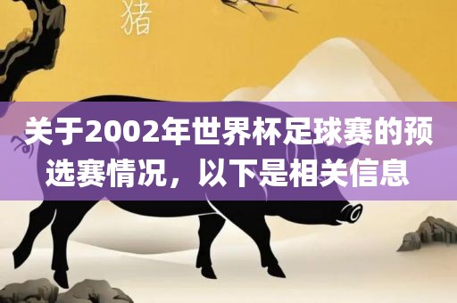 关于2002年世界杯足球赛的预选赛情况，以下是相关信息吉安市靖泰电力工程有限公司