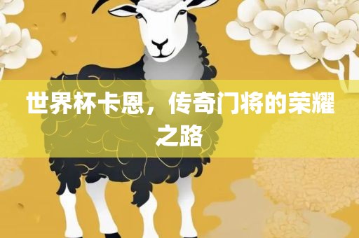 世界杯卡恩，传奇门将的荣耀之路