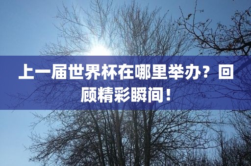 上一届世界杯在哪里举办？回顾精彩瞬间！