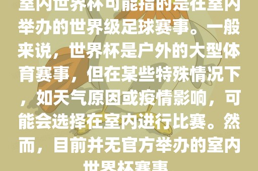 室内世界杯可能指的是在室内举办的世界级足球赛事。一般来说，世界杯是户外的大型体育赛事，但在某些特殊情况下，如天气原因或疫情影响，可能会选择在室内进行比赛。然而，目前并无官方举办的室内世界杯吉安市靖泰电力工程有限公司赛事。