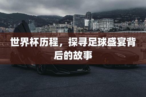 世界杯历程，探寻足球盛宴背后的故事吉安市靖泰电力工程有限公司