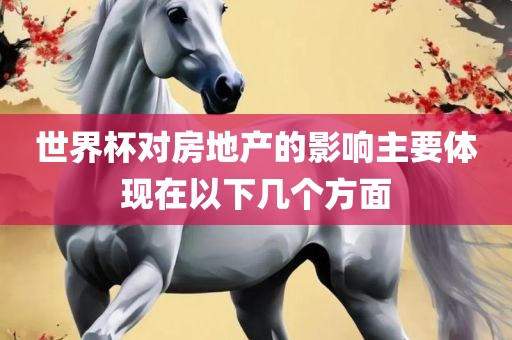 世界杯对房地产的影响主要体现在以下几个方面吉安市靖泰电力工程有限公司