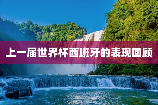 上一届世界杯西班牙的表现回顾吉安市靖泰电力工程有限公司