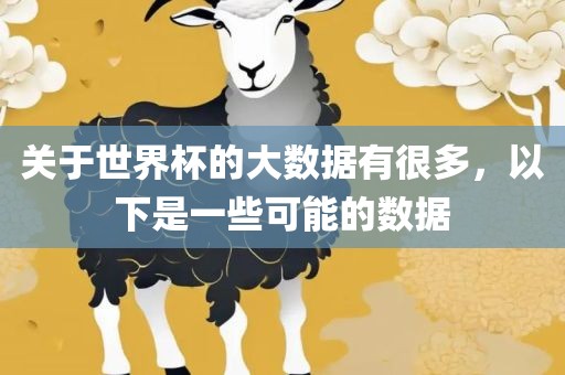 关于世界杯的大数据有很多，以下是一些可能的数据吉安市靖泰电力工程有限公司