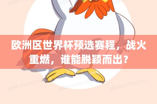 欧洲区世界杯预选赛程，战火重燃吉安市靖泰电力工程有限公司，谁能脱颖而出？