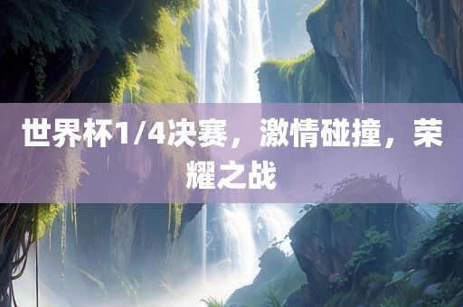 世界杯1/4决赛，激情碰撞，荣耀之战
