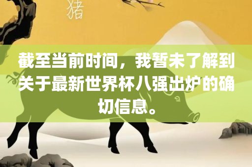 截至当前时间，我暂未了解到关于最新世界杯八强出炉的确切信息。