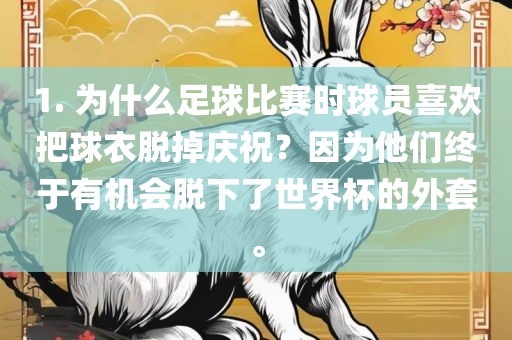 1. 为什么足球比赛时球员喜欢把球衣脱掉庆祝？因为他们终于有机会脱下了世界杯的外套。吉安市靖泰电力工程有限公司
