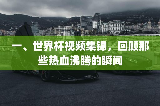 一、世界杯视频集锦，回顾那些热血沸腾的瞬间吉安市靖泰电力工程有限公司
