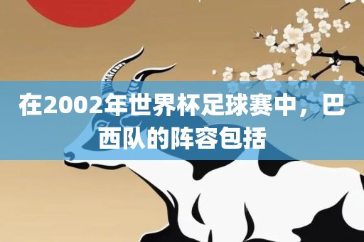 在2002年世界杯足球赛中，巴西队的阵容包括