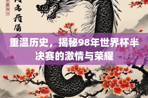 重温历史，揭秘98年世界杯半决赛的激情与荣耀