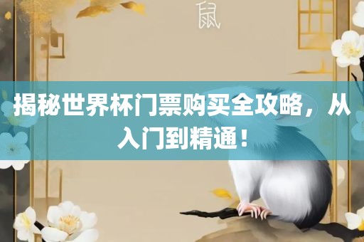 揭秘世界杯门票购买全攻略，从入门到精通！吉安市靖泰电力工程有限公司