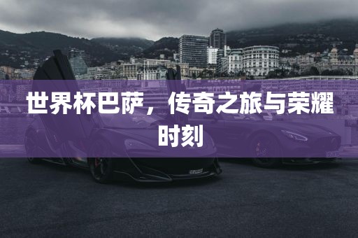 世界杯巴萨，传奇之旅与荣耀时刻吉安市靖泰电力工程有限公司