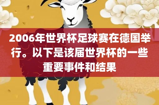 2006年世界杯足球赛在德国举行。以下是该届世界杯的一些重要事件和结果吉安市靖泰电力工程有限公司