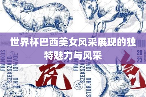 世界杯巴西美女风采展现的独特魅力与风采吉安市靖泰电力工程有限公司