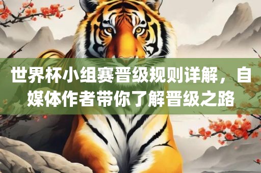 世界杯小组赛晋级规则详解，自媒体作者带你了解晋级之路吉安市靖泰电力工程有限公司