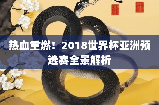 热血重燃！2018世界杯亚洲预选赛全景解析