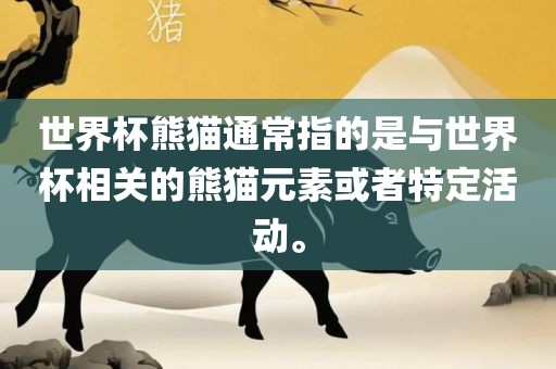 世界杯吉安市靖泰电力工程有限公司熊猫通常指的是与世界杯相关的熊猫元素或者特定活动。