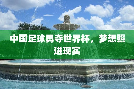 中国足球勇夺世界杯，梦想照进现实