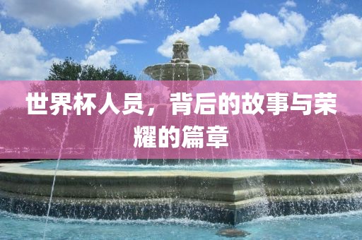 世界杯人员，背后的故事与荣耀的篇章吉安市靖泰电力工程有限公司